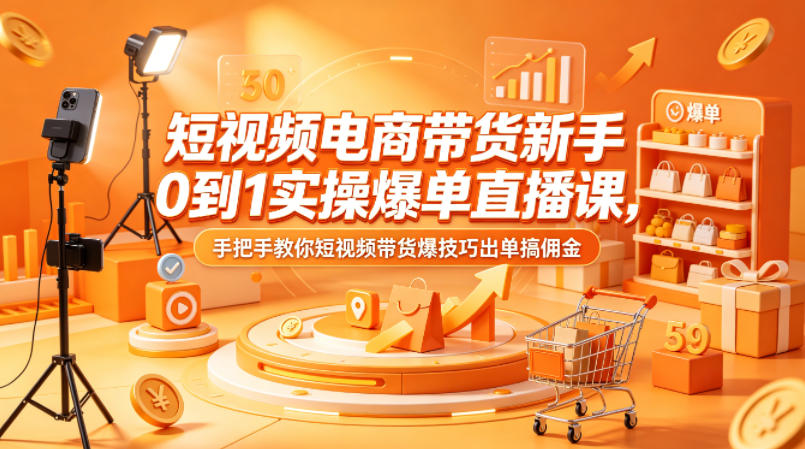 短视频电商带货新手0到1实操爆单直播课，手把手教你短视频带货爆技巧出单搞佣金-副业网