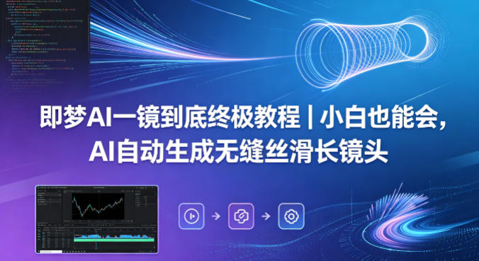 即梦AI一镜到底终极教程|小白也能会,AI自动生成无缝丝滑长镜头-副业网