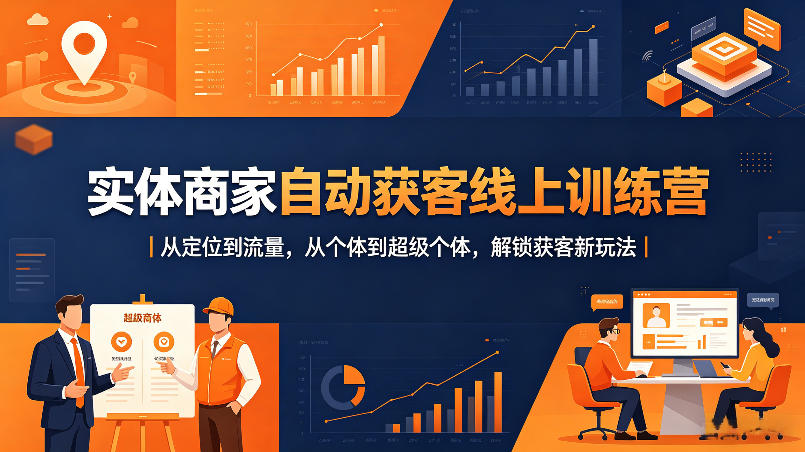 实体商家自动获客线上训练营|从定位到流量,从个体到超级个体,解锁获客新玩法-副业网