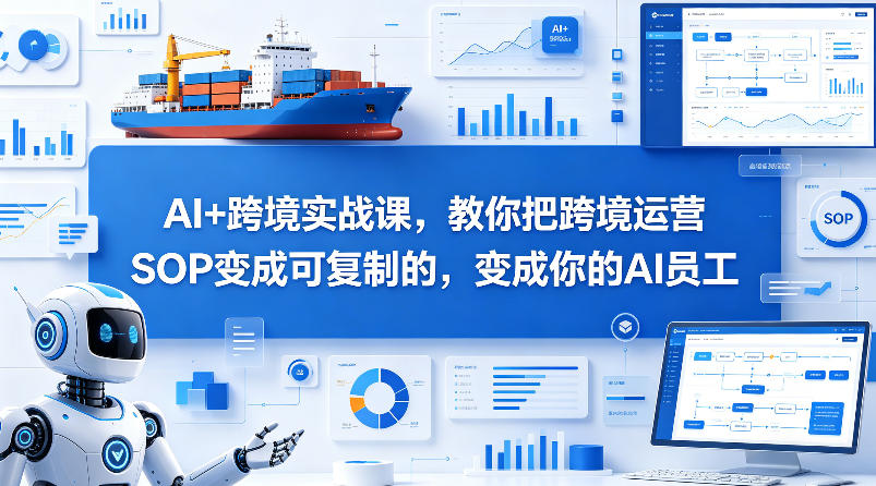 AI+跨境实战课,教你把跨境运营S0变成可复制的,变成你的AI员工-副业网
