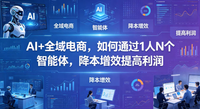 AI+全域电商,如何通过1人N个智能体,降本增效提高利润-副业网