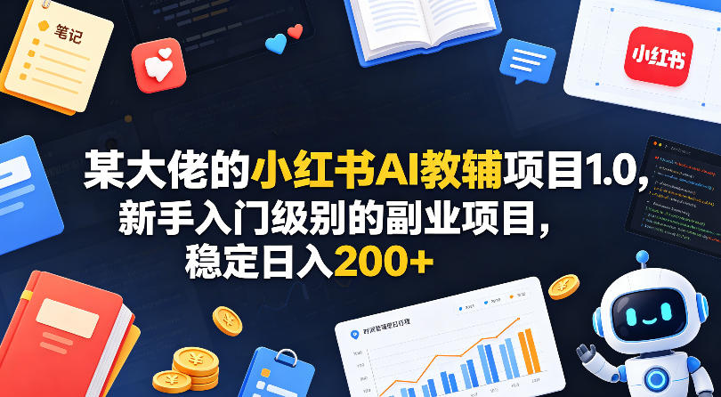 某大佬的小红书AI教辅项目1.0,新手入门级别的副业项目,稳定日入200+-副业网