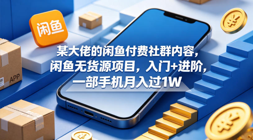 某大佬的闲鱼付费社群内容,闲鱼无货源项目,入门+进阶,一部手机月入过1W-副业网