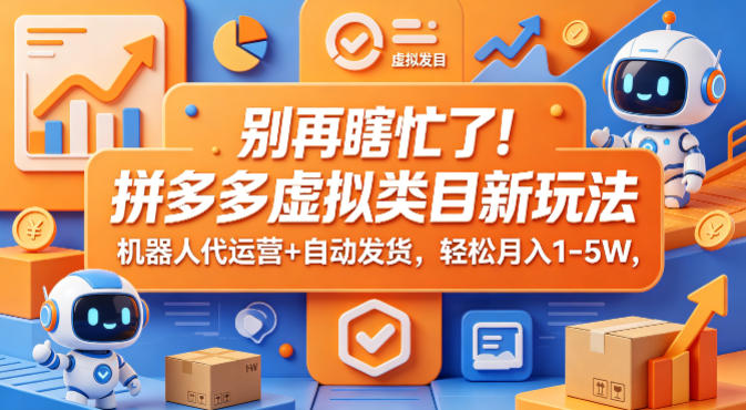别再瞎忙了！拼多多虚拟类目新玩法，机器人代运营+自动发货，轻松月入1-5W【揭秘】-副业网