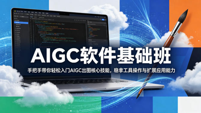 AIGC软件基础班,手把手带你轻松入门AIGC出图核心技能,稳拿工具操作与扩展应用能力-副业网