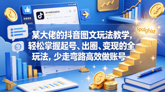 某大佬的抖音图文玩法教学,轻松掌握起号、出圈、变现的全套玩法,少走弯路高效做账号-副业网