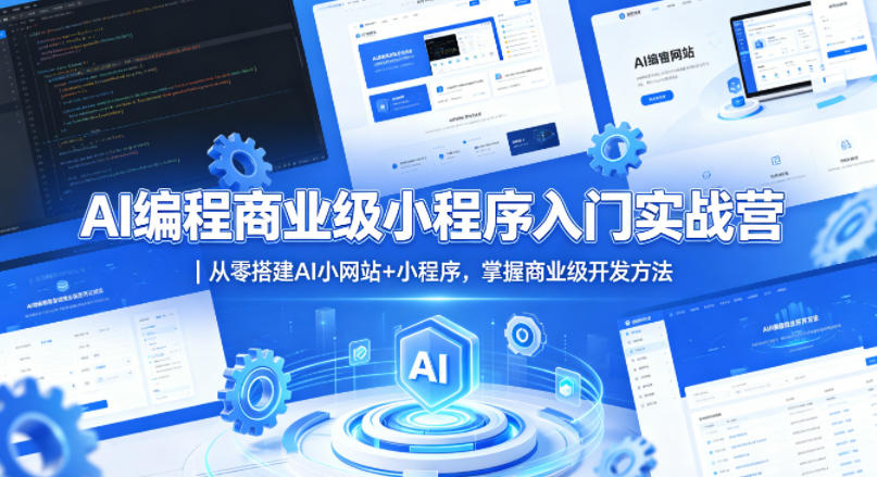 AI编程商业级小程序入门实战营|从零搭建AI小网站+小程序,掌握商业级开发方法-副业网