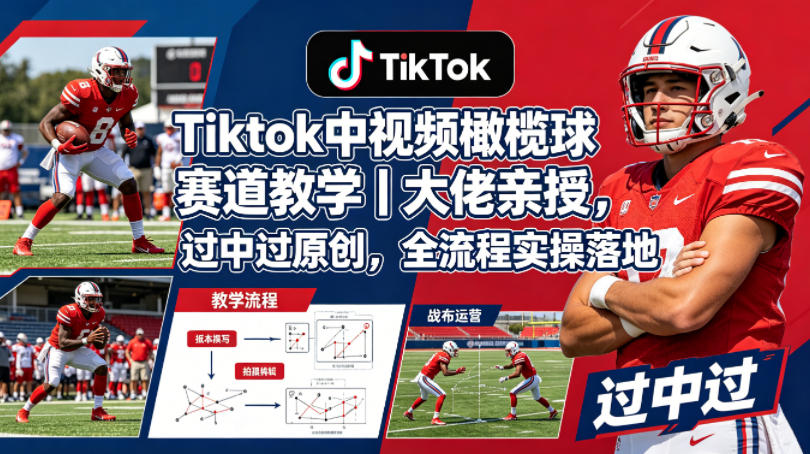 Tiktok中视频橄榄球赛道教学|大佬亲授,过中过原创,全流程实操落地-副业网