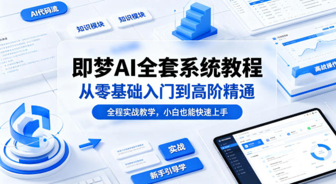 即梦AI全套系统教程,从零基础入门到高阶精通,全程实战教学,小白也能快速上手(更新0503)-副业网