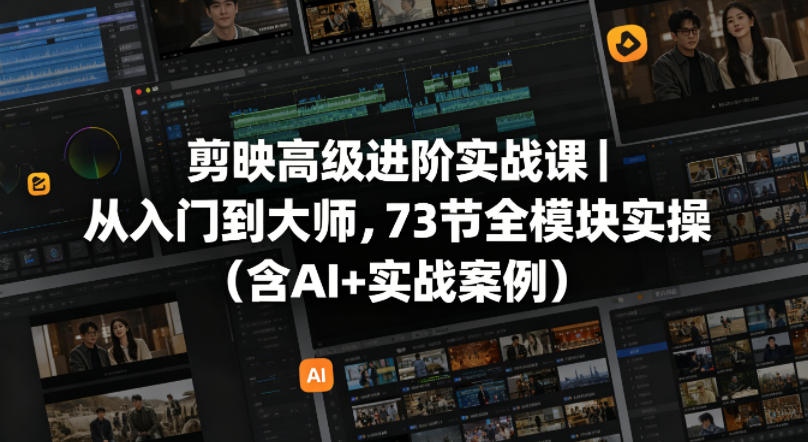 剪映高级进阶实战课|从入门到大师,73节全模块实操(含AI+实战案例)-副业网