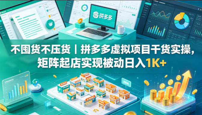不囤货不压货|拼多多虚拟项目干货实操,矩阵起店实现被动日入1K+【揭秘】-副业网