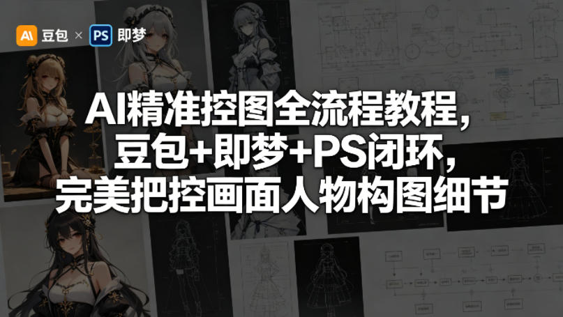 AI精准控图全流程教程,豆包+即梦+PS闭环,完美把控画面人物构图细节-副业网
