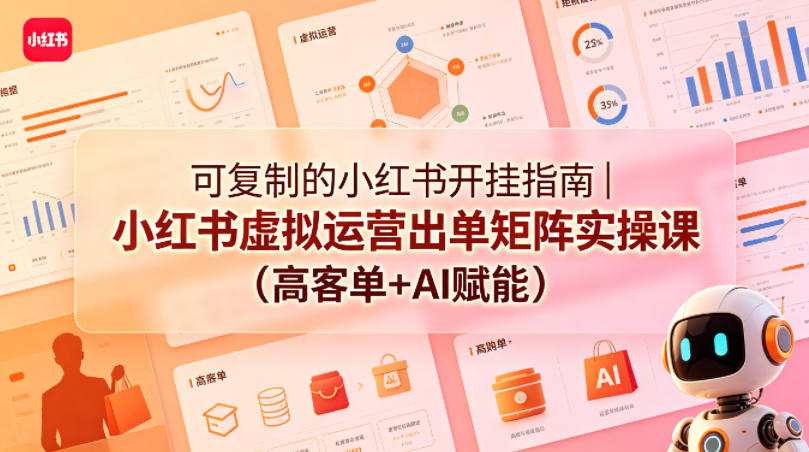 可复制的小红书开挂指南|小红书虚拟运营出单矩阵实操课(高客单+AI赋能)-副业网