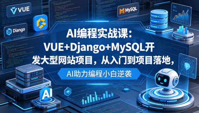 AI编程实战课:VUE+Django+MySQL开发大型网站项目,从入门到项目落地,AI助力编程小白逆袭-副业网