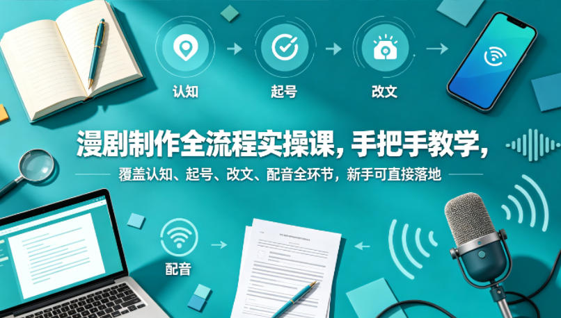 漫剧制作全流程实操课，手把手教学，覆盖认知、起号、改文、配音全环节，新手可直接落地-副业网