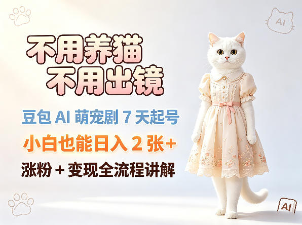 不用养猫不用出镜,豆包AI萌宠剧7天起号,小白也能日入2张+,涨粉+变现全流程讲解-副业网