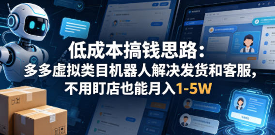 低成本搞钱思路:多多虚拟类目机器人解决发货和客服,不用盯店也能月入1-5W【揭秘】-副业网
