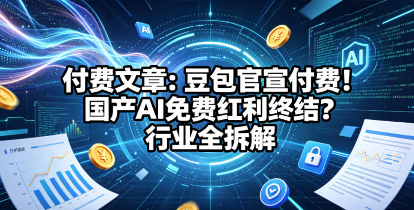 付费文章:豆包官宣付费!国产AI免费红利终结?行业全拆解-副业网