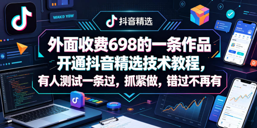 外面收费698的一条作品开通抖音精选技术教程,有人测试一条过,抓紧做,错过不再有-副业网
