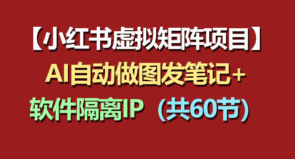 小红书虚拟矩阵项目:软件隔离IP+AI自动做图发笔记(共60节)-副业网