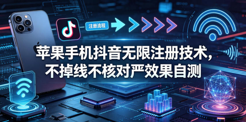 苹果手机抖音无限注册技术，不掉线不核对丨效果自测-副业网