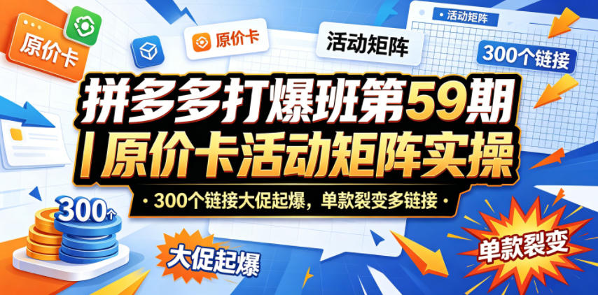拼多多打爆班第59期|原价卡活动矩阵实操,300个链接大促起爆,单款裂变多链接-副业网