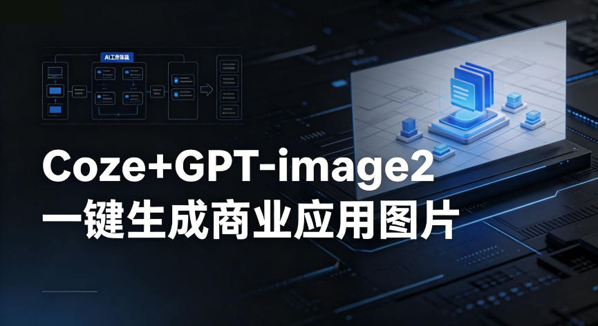 【Coze工作流搭建实操教程】coze+GPT-image2一键生成商业应用图片,全流程保姆级教学-副业网