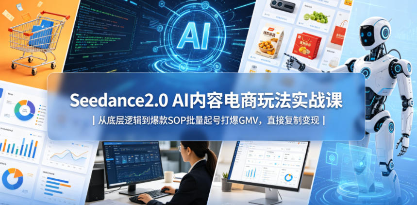 Seedance2.0 AI内容电商玩法实战课|从底层逻辑到爆款SOP批量起号打爆GMV,直接复制变现-副业网