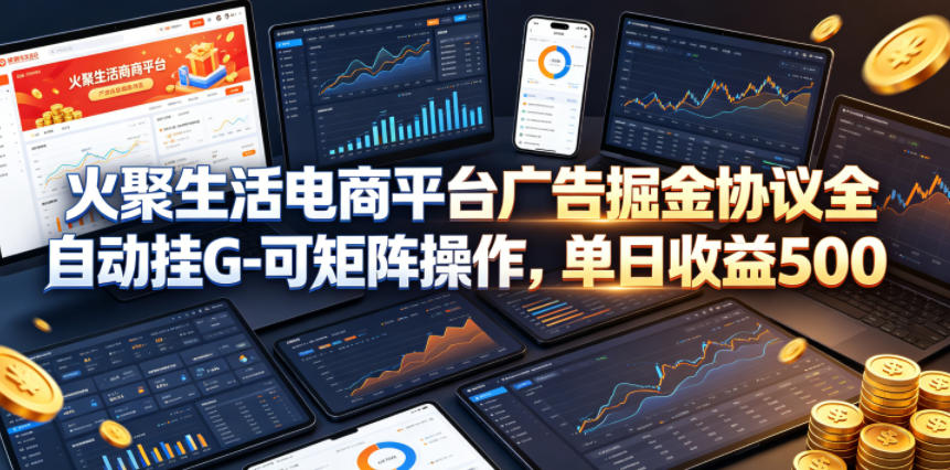 火聚生活电商平台广告掘金协议全自动挂G-可矩阵操作,单日收益5张+【揭秘】-副业网