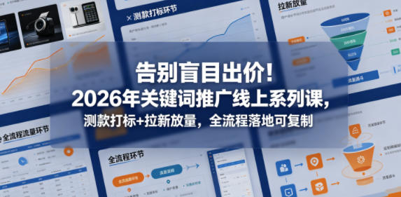 告别盲目出价!2026年关键词推广线上系列课,测款打标+拉新放量,全流程落地可复制-副业网
