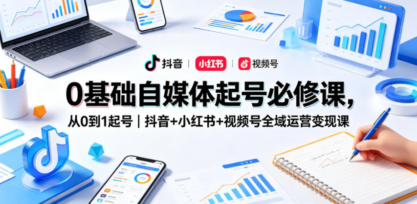 0基础自媒体起号必修课,从0到1起号|抖音+小红书+视频号全域运营变现课-副业网