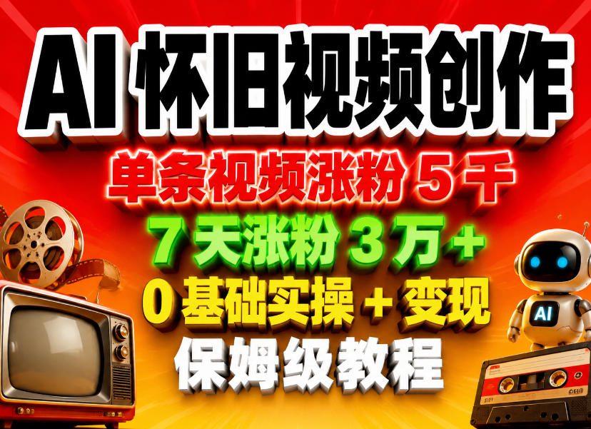 AI怀旧视频创作,单条视频涨粉5千,7天涨粉3W+,0基础实操+变现保姆级教程-副业网