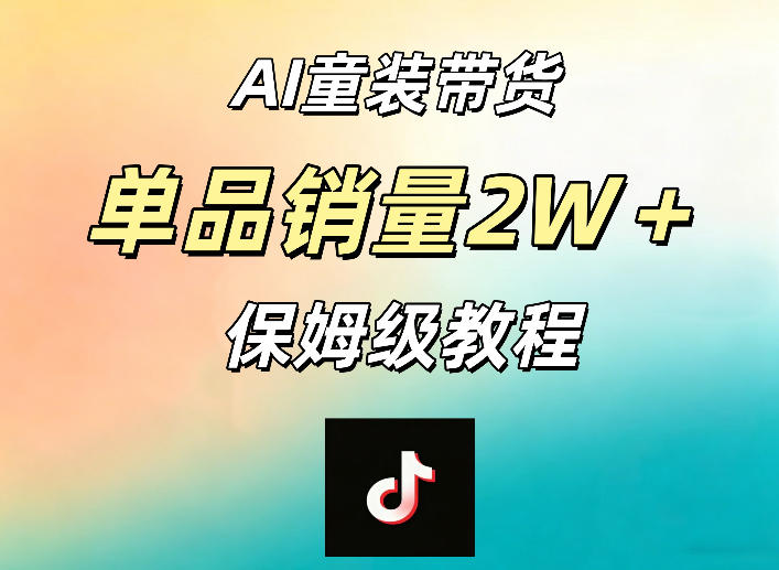AI童装带货赛道,一部手机就可以操作,单品销量2w+【手把手教程】-副业网