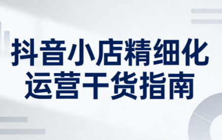 无缺·抖音店铺精细化运营干货指南新版(更新2026)-副业网