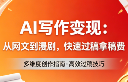 AI写作变现：从网文到漫剧，快速过稿拿稿费(更新4月)-副业网