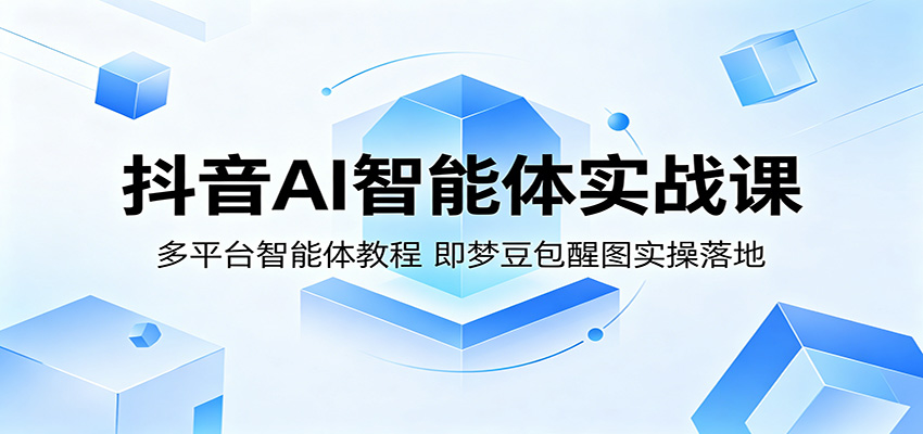 抖音AI智能体实战课:多平台智能体教程,即梦豆包醒图实操落地-副业网