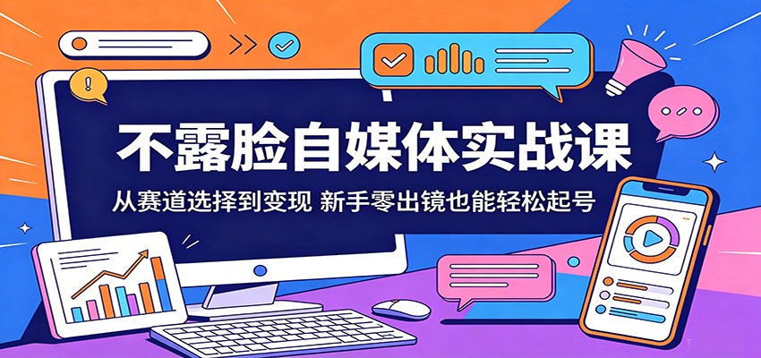 不露脸自媒体实战课：从赛道选择到变现，新手零出镜也能轻松起号-副业网