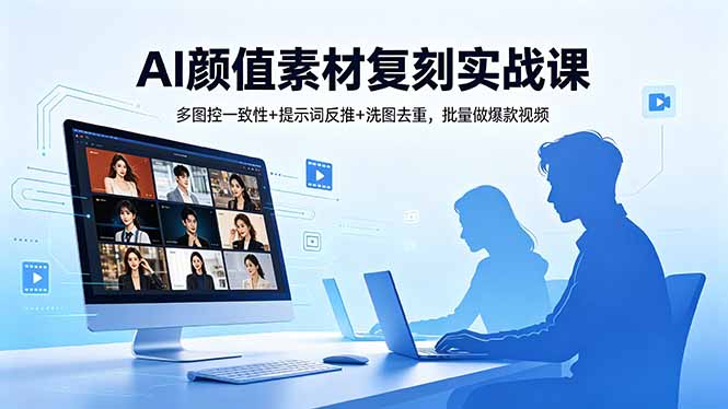 AI颜值素材复刻实战课，多图控一致性+提示词反推+洗图去重，批量做爆款视频-副业网