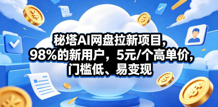 秘塔AI网盘拉新项目，98％的新用户，5元/个高单价，门槛低、易变现-副业网