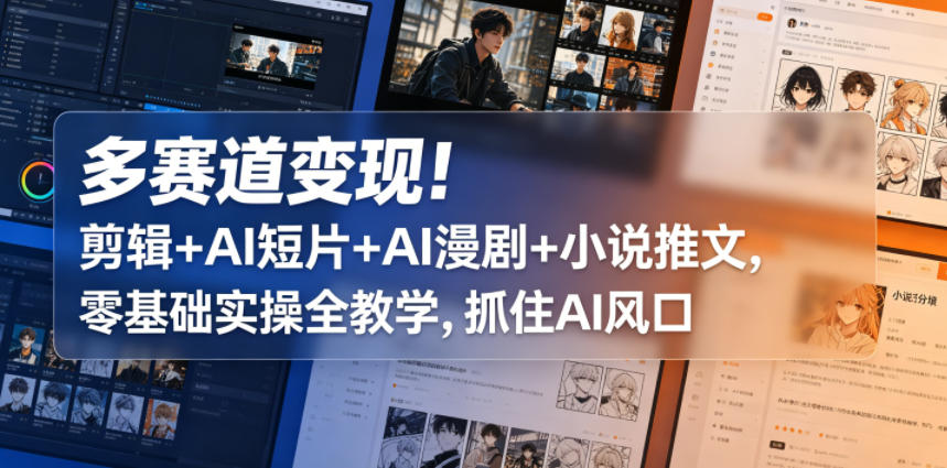 多赛道变现！剪辑+AI短片+AI漫剧+小说推文，零基础实操全教学，抓住AI风口-副业网