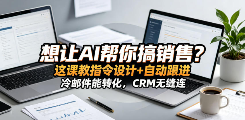 想让AI帮你搞销售?这课教指令设计+自动跟进,冷邮件能转化,CRM无缝连!【原创双语字幕】-副业网