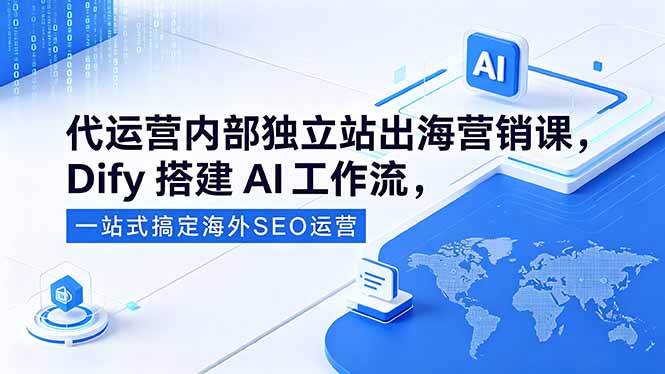 代运营内部独立站出海营销课,Dify搭建AI工作流,一站式搞定海外SEO运营-副业网