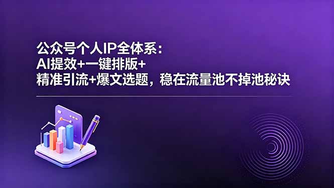 公众号个人IP全体系:AI提效+一键排版+精准引流+爆文选题,稳在流量池不掉池秘诀-副业网