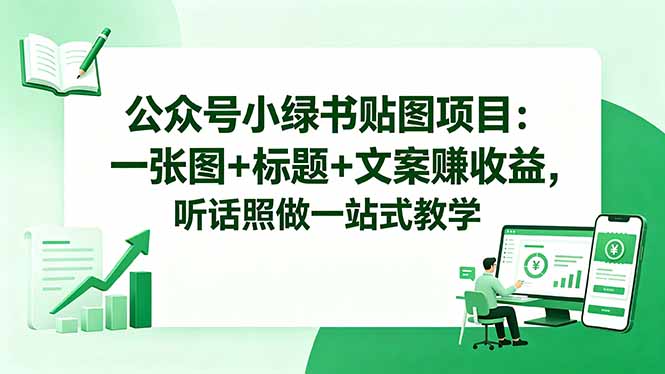 公众号小绿书贴图项目:一张图+标题+文案赚收益,听话照做一站式教学-副业网