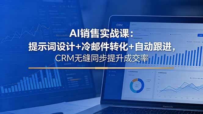 AI销售实战课:提示词设计+冷邮件转化+自动跟进,CRM无缝同步提升成交率-副业网