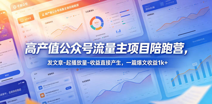 高产值公众号流量主项目陪跑营,发文章-起播放量-收益直接产生,一篇爆文收益1k+-副业网