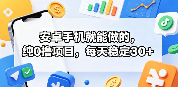 安卓手机就能做的,纯0撸项目,每天稳定30+-副业网