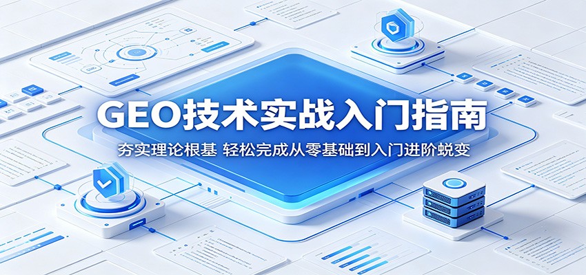 GEO技术实战入门指南:夯实理论根基,轻松完成从零基础到入门进阶蜕变-副业网