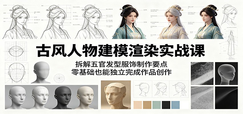 古风人物建模渲染实战课:拆解五官发型服饰制作要点,零基础也能独立完成作品创作-副业网