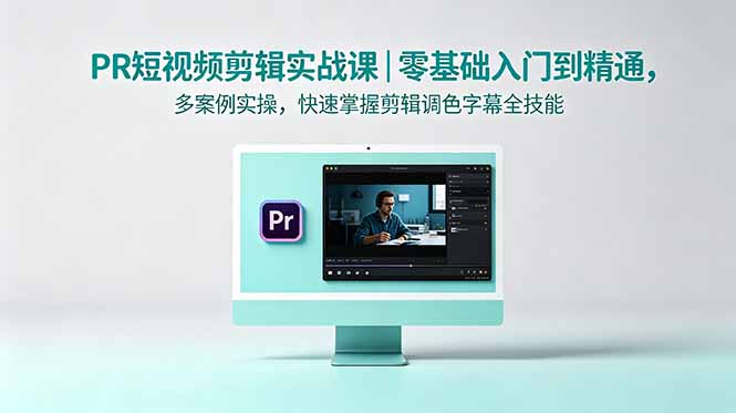 PR短视频剪辑实战课|零基础入门到精通,多案例实操,快速掌握剪辑调色字幕全技能-副业网